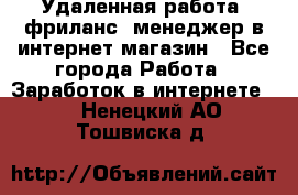 Удаленная работа, фриланс, менеджер в интернет-магазин - Все города Работа » Заработок в интернете   . Ненецкий АО,Тошвиска д.